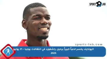 اليونايتد يخسر لاعباً كبيراً برحيل راشفورد في انتقالات بوجبا – 21 يوليو 2025